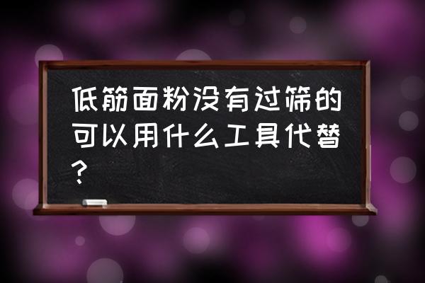 低筋面粉可以用什么代替 低筋面粉没有过筛的可以用什么工具代替？