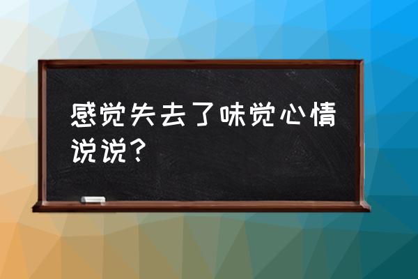 失去味觉说说 感觉失去了味觉心情说说？