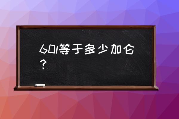 加仑的单位符号 60l等于多少加仑？