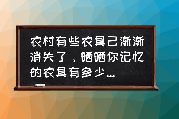 老鼠台怎么使用 农村有些农具已渐渐消失了，晒晒你记忆的农具有多少？都有什么用途？