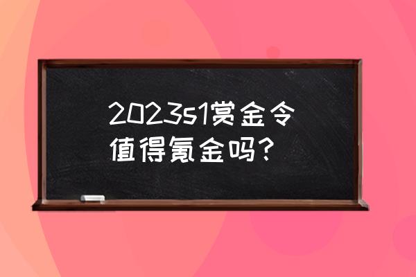 不用氪金也能获得氪金道具的游戏 2023s1赏金令值得氪金吗？