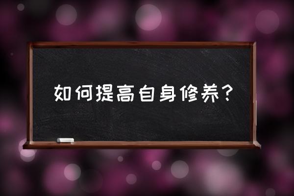 如何提升企业管理水平 如何提高自身修养？