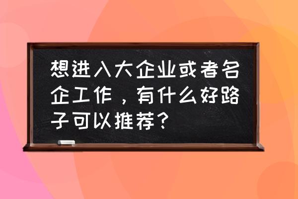 职场成功人士穿衣搭配 想进入大企业或者名企工作，有什么好路子可以推荐？