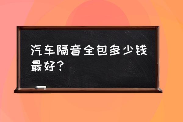 农村建别墅有隔音板大概多少钱 汽车隔音全包多少钱最好？