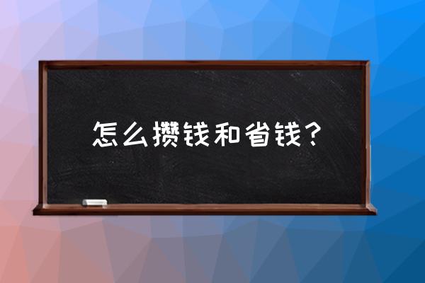 普通上班族怎么省钱攒钱 怎么攒钱和省钱？