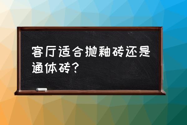 客厅厨卫瓷砖怎么挑选 客厅适合抛釉砖还是通体砖？