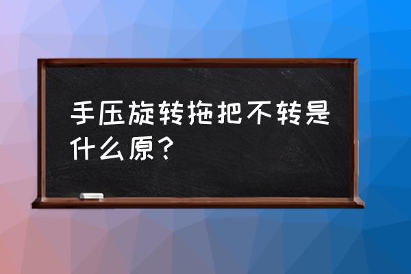 旋转拖把不脱水了怎么维修 手压旋转拖把不转是什么原？