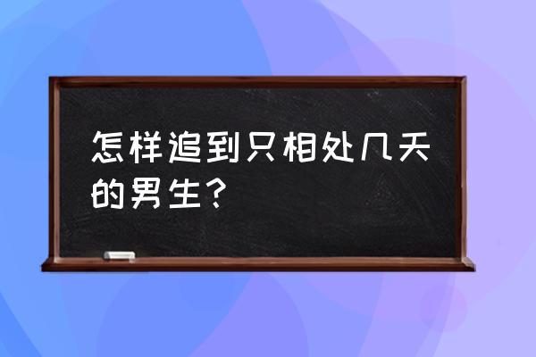 怎样正确追男生 怎样追到只相处几天的男生？