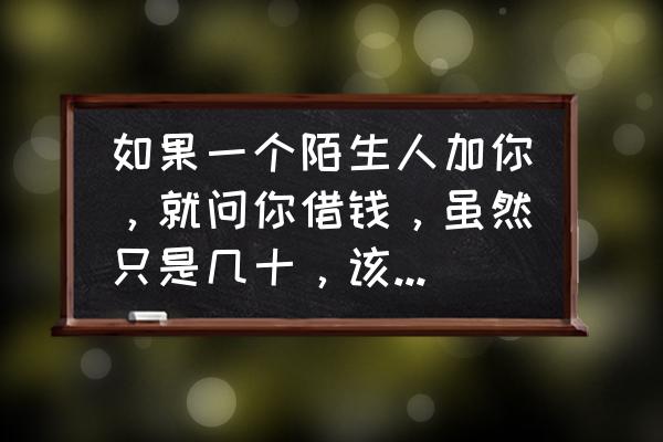 微信怎么邀请陌生人进群聊 如果一个陌生人加你，就问你借钱，虽然只是几十，该怎么办？