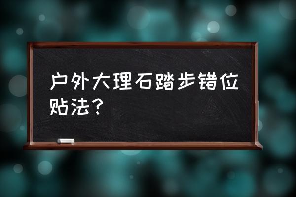 大理石瓷砖粘贴好了怎么固定 户外大理石踏步错位贴法？