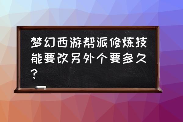 梦幻西游帮派技能研究要多久 梦幻西游帮派修炼技能要改另外个要多久？