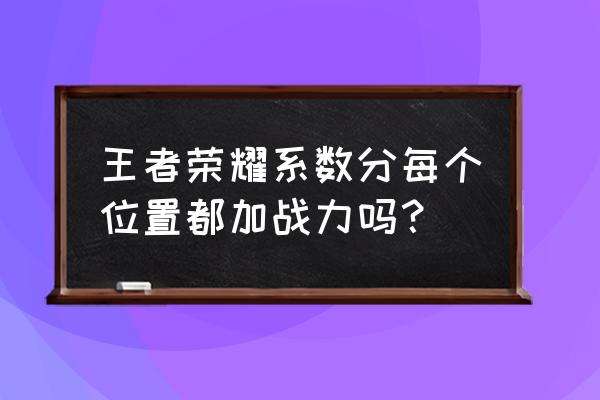 王者荣耀的额外战力是加在哪里 王者荣耀系数分每个位置都加战力吗？