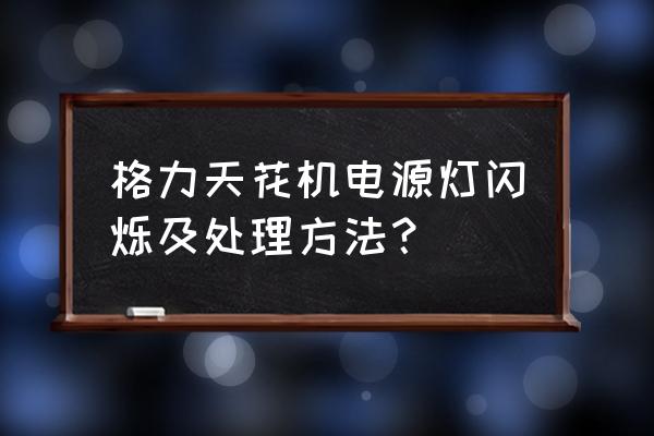 集成吊顶led灯闪烁故障解决方法 格力天花机电源灯闪烁及处理方法？