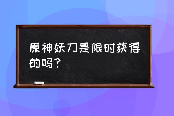 妖刀获取有时间限制吗 原神妖刀是限时获得的吗？