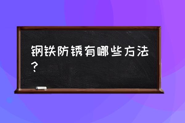 钢铁的四大防腐方法 钢铁防锈有哪些方法？