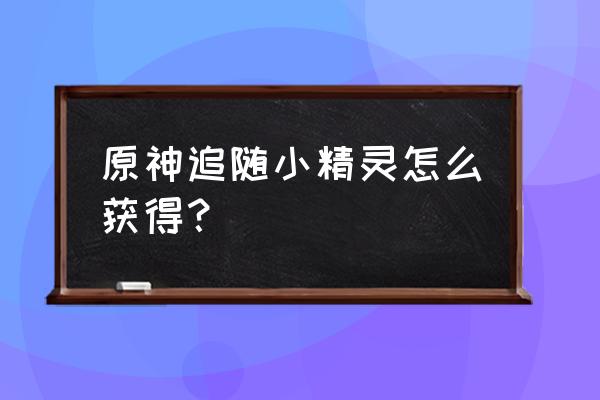 原神寻宝任务第二个岛怎么开启 原神追随小精灵怎么获得？