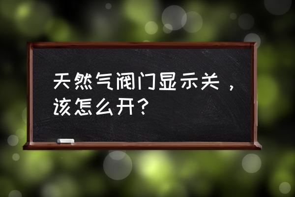 天然气总阀关了怎么开 天然气阀门显示关，该怎么开？