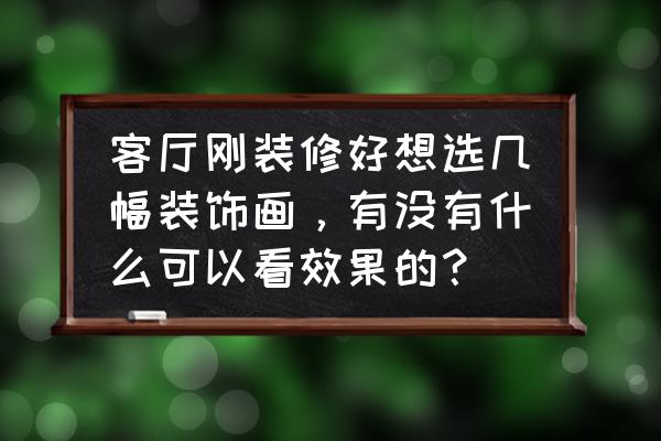 客厅装饰画高档 客厅刚装修好想选几幅装饰画，有没有什么可以看效果的？