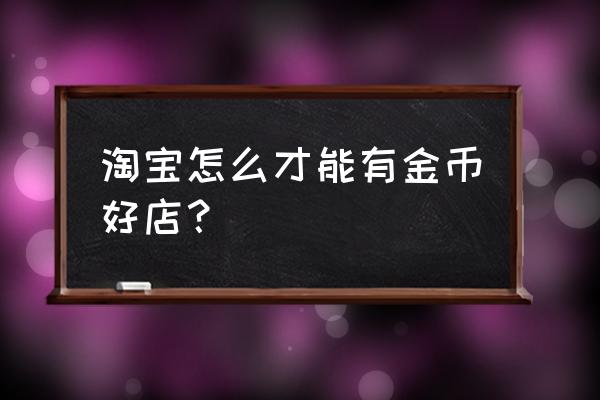 怎样可以每天领取淘金币 淘宝怎么才能有金币好店？