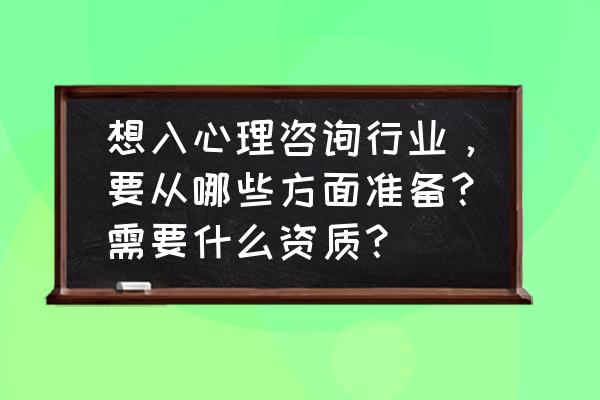 职工心理健康咨询基地申报 想入心理咨询行业，要从哪些方面准备？需要什么资质？