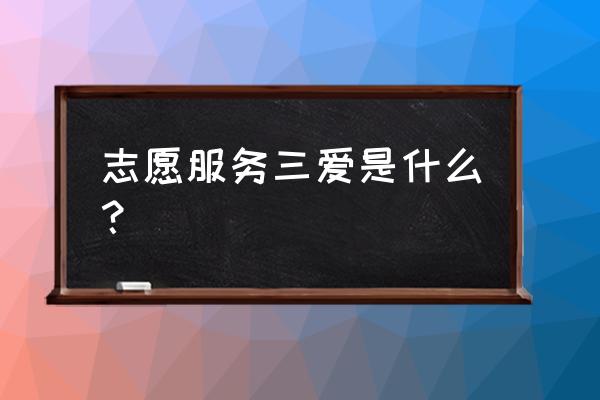 企业文化员工关怀具体事项 志愿服务三爱是什么？