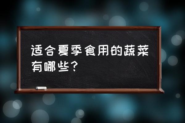 适合夏天吃的爽口菜 适合夏季食用的蔬菜有哪些？