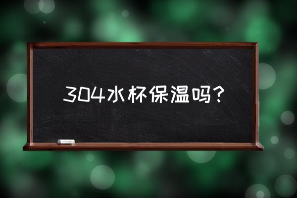 水杯怎么保温最好 304水杯保温吗？