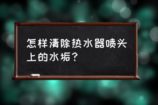 喷头水垢去除最好方法 怎样清除热水器喷头上的水垢？