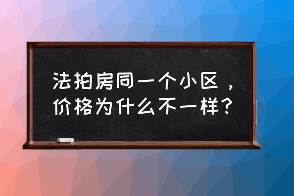 法拍房为啥起拍价和评估价一样 法拍房同一个小区，价格为什么不一样？