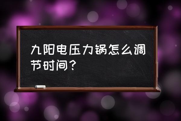 九阳电压力锅60c20怎么使用 九阳电压力锅怎么调节时间？