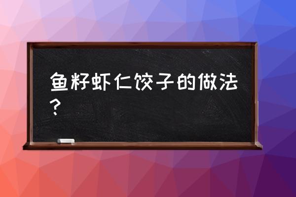 宝宝玉米虾仁饺子馅的最佳做法 鱼籽虾仁饺子的做法？