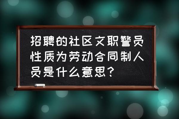 合同制警员相关规定 招聘的社区文职警员性质为劳动合同制人员是什么意思？