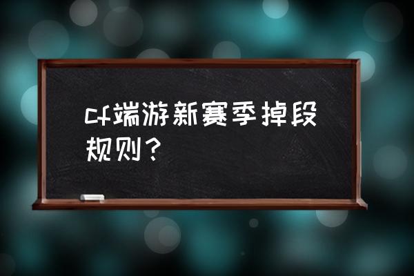 荣耀王者赛季结束掉什么段位 cf端游新赛季掉段规则？