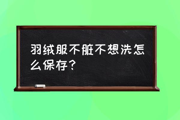 羽绒服不脏不想洗怎么保存 羽绒服不脏不想洗怎么保存？