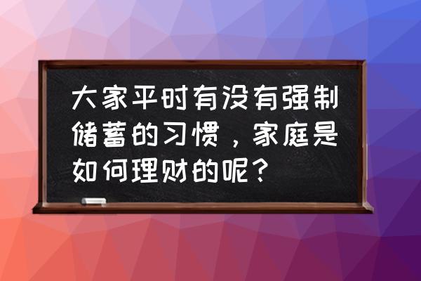 个人储蓄型养老如何规划 大家平时有没有强制储蓄的习惯，家庭是如何理财的呢？