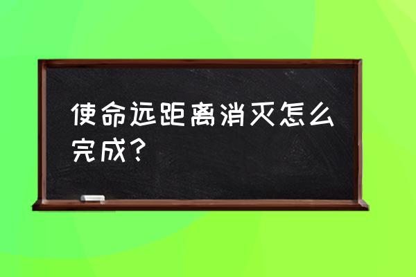 使命召唤精准消灭怎么完成 使命远距离消灭怎么完成？