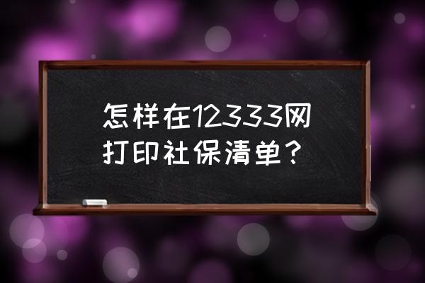 社保卡消费清单怎么查询 怎样在12333网打印社保清单？