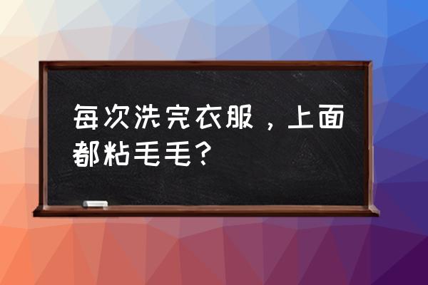 洗衣服老粘白毛怎么处理 每次洗完衣服，上面都粘毛毛？