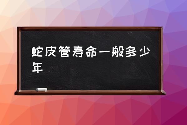 蛇皮管安装尺寸 蛇皮管寿命一般多少年