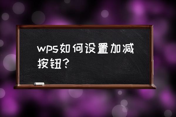 怎么用上下箭头加减数字 wps如何设置加减按钮？