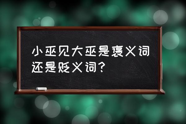 小巫见大巫是什么意思褒义贬义 小巫见大巫是褒义词还是贬义词？