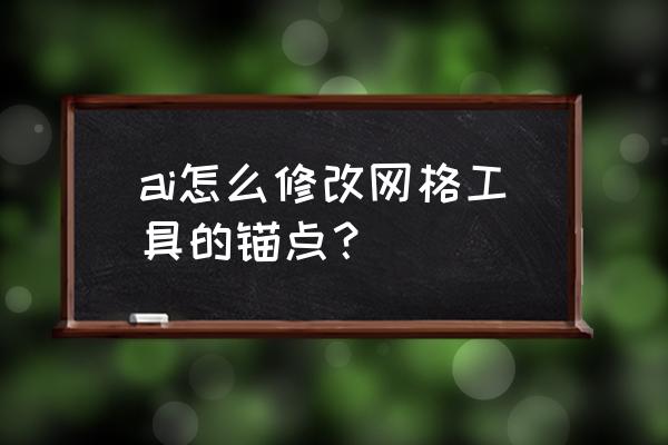 ai怎么单独调整一个锚点 ai怎么修改网格工具的锚点？