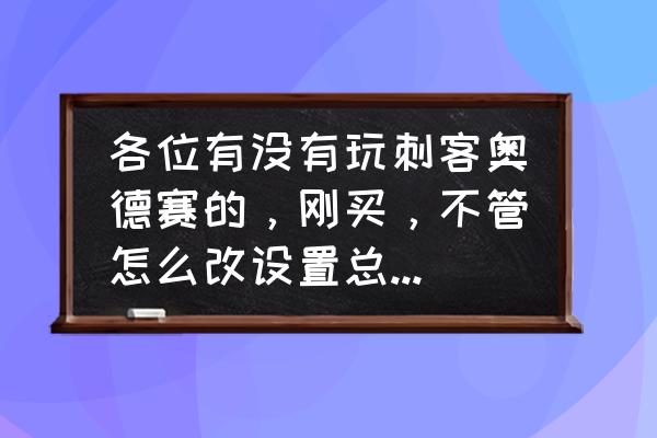 刺客信条奥德赛闪退解决方案 各位有没有玩刺客奥德赛的，刚买，不管怎么改设置总是闪退，还有没有什么法子啊？