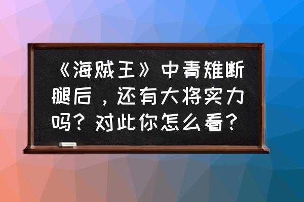 为什么qq企鹅多了个黄头巾 《海贼王》中青雉断腿后，还有大将实力吗？对此你怎么看？