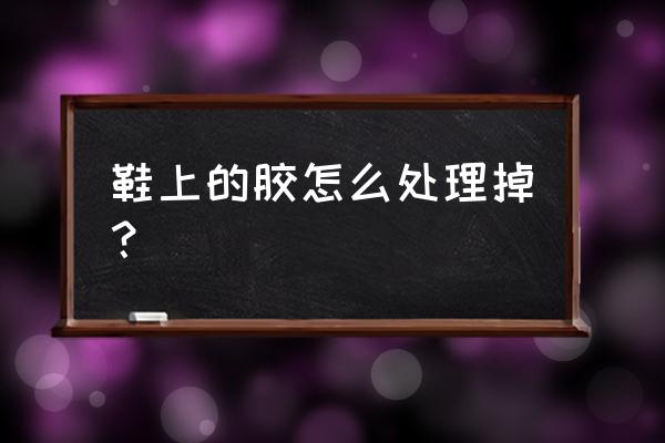 鞋子上的502胶水怎么处理 鞋上的胶怎么处理掉？