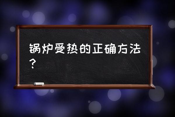 锅炉最佳运行方式的确定 锅炉受热的正确方法？