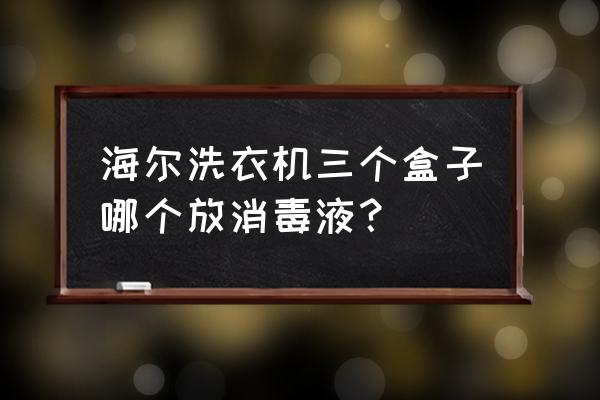 海尔洗衣机四个洗衣槽说明 海尔洗衣机三个盒子哪个放消毒液？