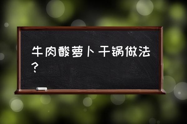 牛肉干炒酸萝卜怎么炒 牛肉酸萝卜干锅做法？