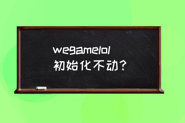 玩lol为啥出现无法初始化图形设备 wegamelol初始化不动？