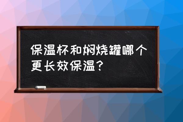 保温杯保温性能哪种更好 保温杯和焖烧罐哪个更长效保温？